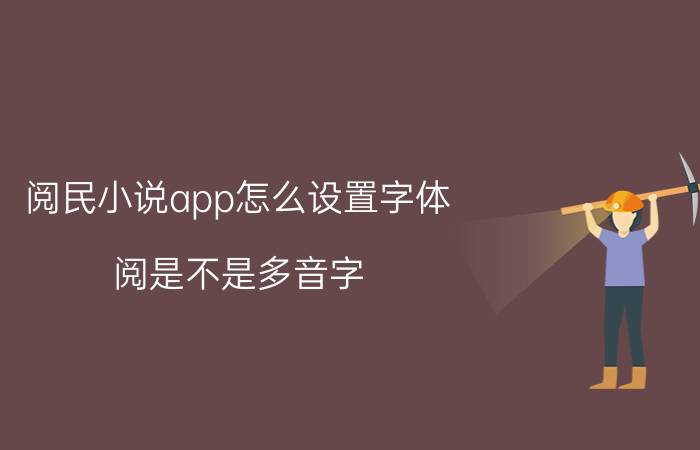 阅民小说app怎么设置字体 阅是不是多音字？